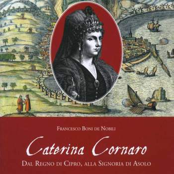 Caterina Cornaro. Da Regno di Cipro, alla Signoria di Asolo