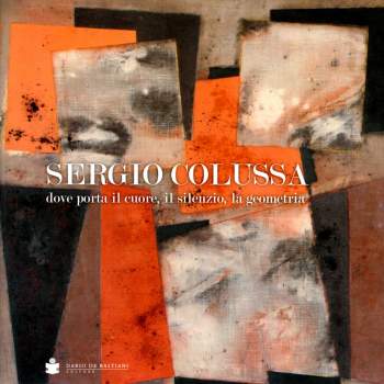 Sergio Colussa. Dove porta il cuore, il silenzio, la geometria