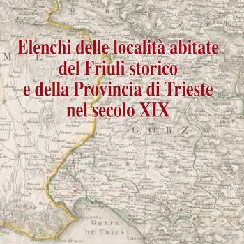 Elenchi delle località abitate del Friuli storico e della provincia di Trieste nel secolo XIX